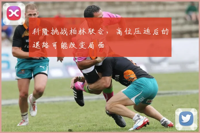 科隆挑战柏林联合，高位压迫后的退路可能改变局面