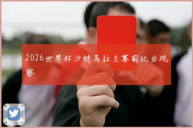 2026世界杯沙特乌拉圭赛前比分观察