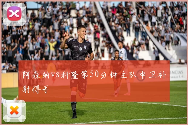 阿森纳vs科隆第50分钟主队中卫补射得手