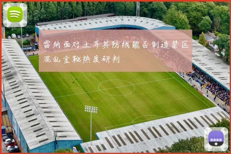 雷纳面对土耳其防线能否制造禁区混乱金靴热度研判