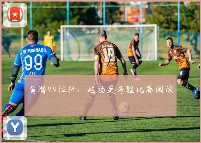 黄潜vs拉科，这场更考验比赛阅读