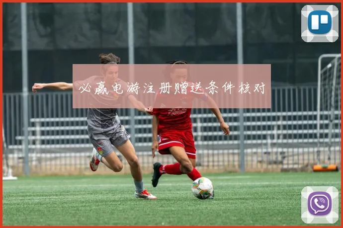 必赢电游注册赠送条件核对