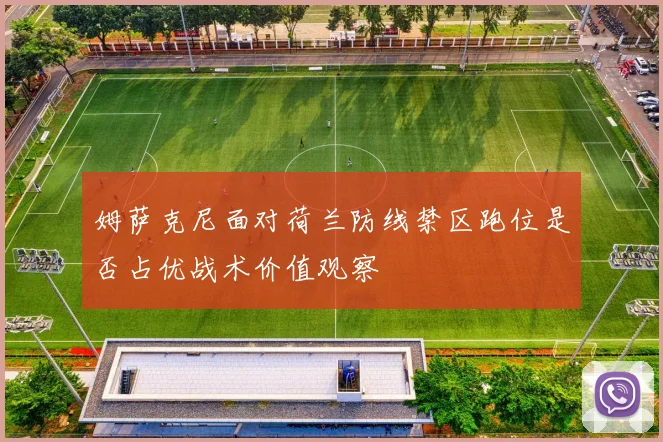 姆萨克尼面对荷兰防线禁区跑位是否占优战术价值观察