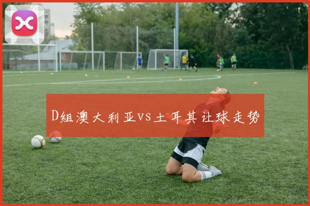 D组澳大利亚vs土耳其让球走势