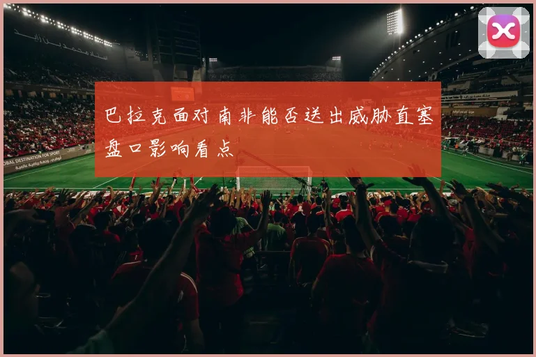 巴拉克面对南非能否送出威胁直塞盘口影响看点