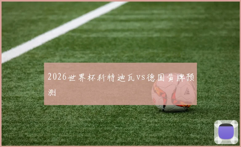 2026世界杯科特迪瓦vs德国黄牌预测