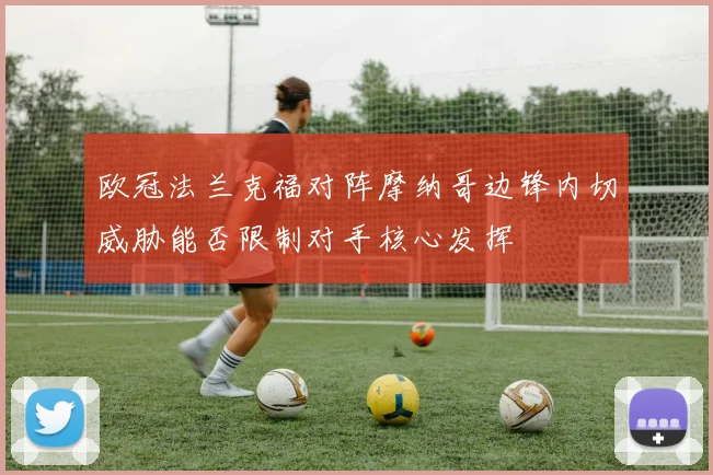 欧冠法兰克福对阵摩纳哥边锋内切威胁能否限制对手核心发挥