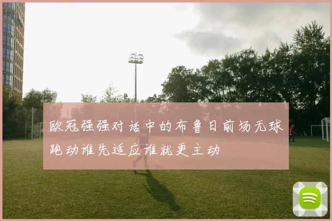 欧冠强强对话中的布鲁日前场无球跑动谁先适应谁就更主动