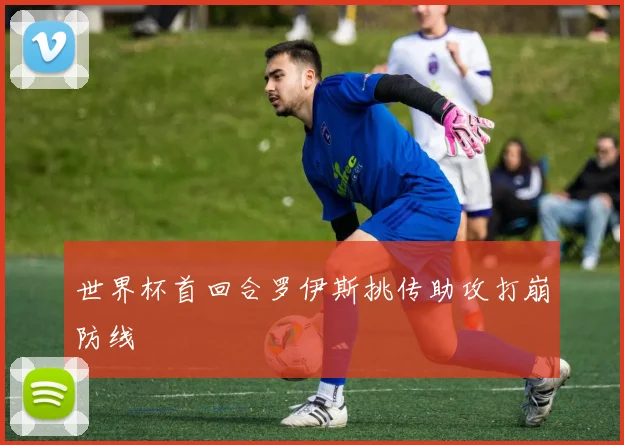 世界杯首回合罗伊斯挑传助攻打崩防线