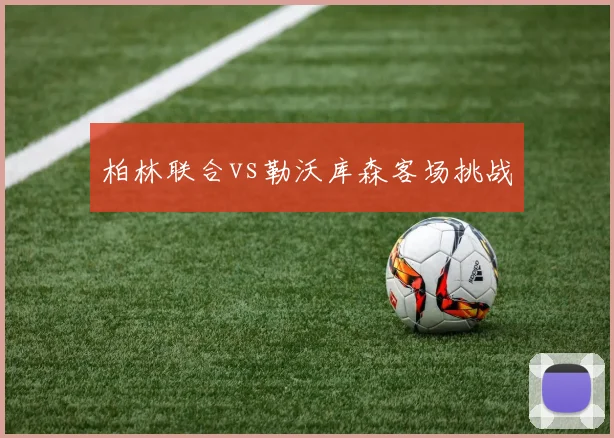 柏林联合vs勒沃库森客场挑战