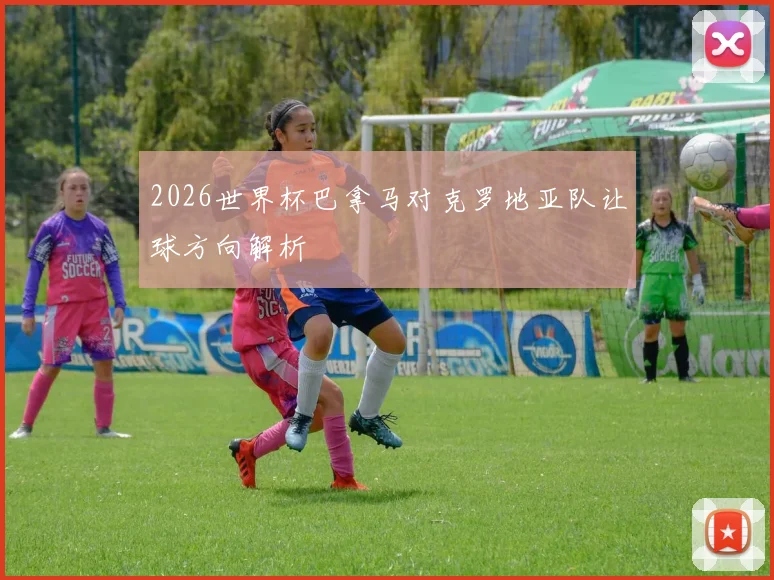 2026世界杯巴拿马对克罗地亚队让球方向解析