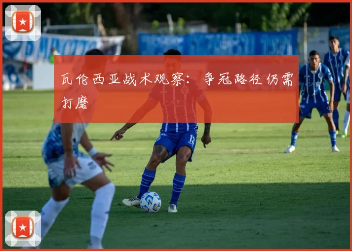 瓦伦西亚战术观察：争冠路径仍需打磨