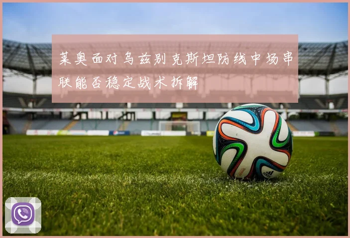 莱奥面对乌兹别克斯坦防线中场串联能否稳定战术拆解